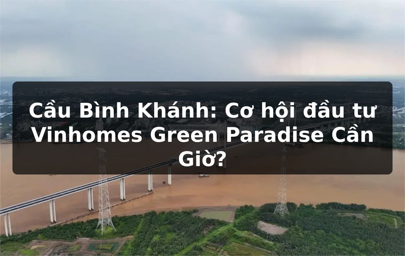 Cầu Bình Khánh: Cơ hội đầu tư Vinhomes Green Paradise Cần Giờ?
