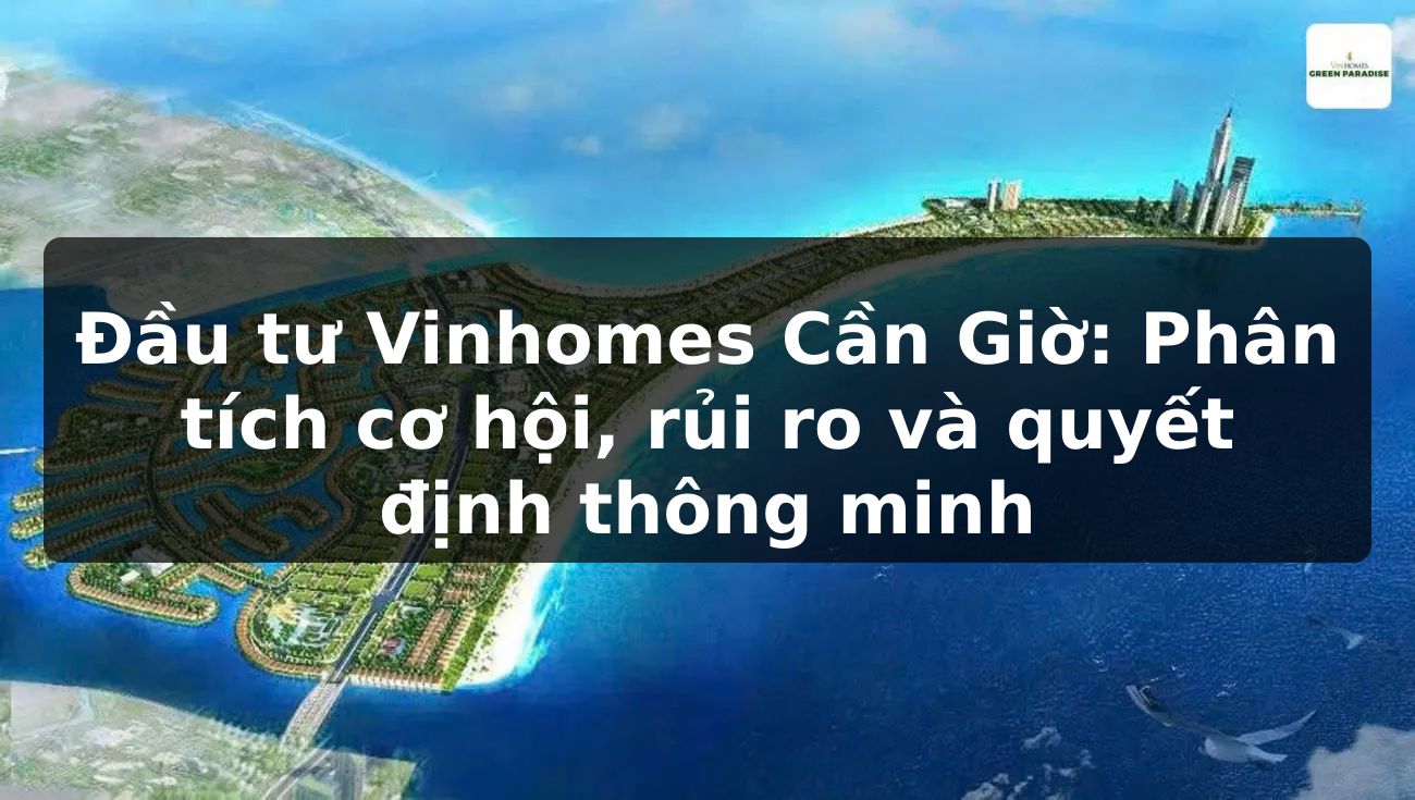 Đầu tư Vinhomes Cần Giờ: Phân tích cơ hội, rủi ro và quyết định thông minh
