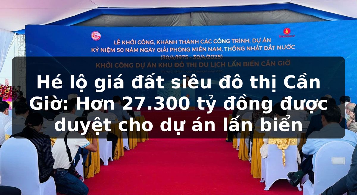 Hé lộ giá đất siêu đô thị Cần Giờ: Hơn 27.300 tỷ đồng được duyệt cho dự án lấn biển