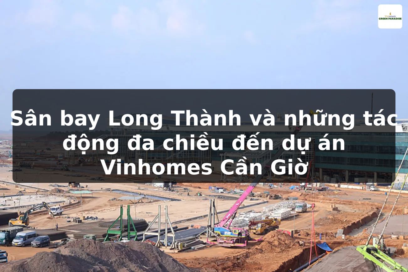 Sân bay Long Thành và những tác động đa chiều đến dự án Vinhomes Cần Giờ