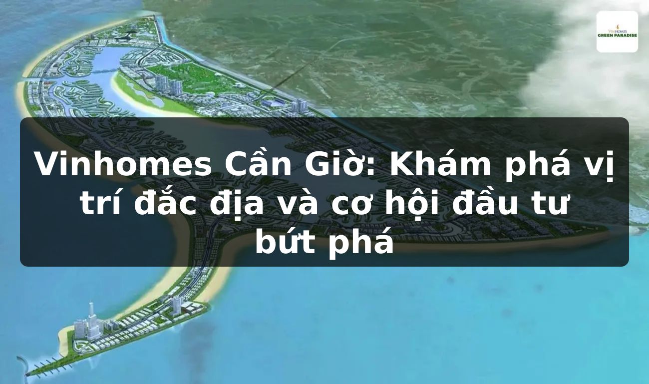 Vinhomes Cần Giờ: Khám phá vị trí đắc địa và cơ hội đầu tư bứt phá