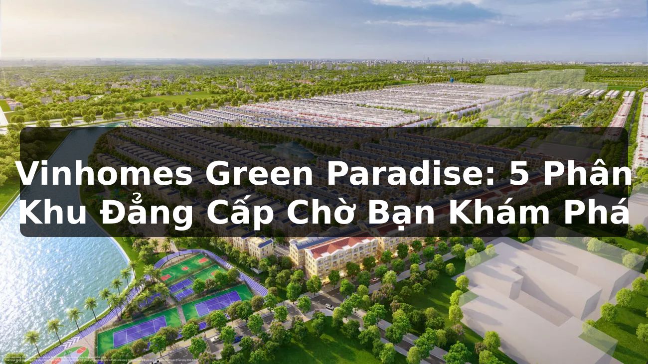Vinhomes Green Paradise: 5 Phân Khu Đẳng Cấp Chờ Bạn Khám Phá