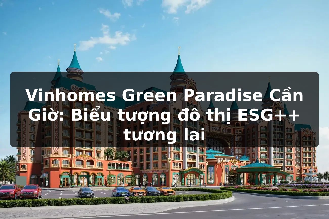 Vinhomes Green Paradise Cần Giờ: Biểu tượng đô thị ESG++ tương lai